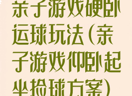 亲子游戏硬卧运球玩法(亲子游戏仰卧起坐捡球方案)