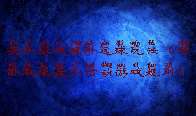 亲子游戏硬卧运球玩法(仰卧取球亲子活动游戏规则)