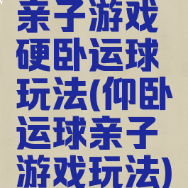 亲子游戏硬卧运球玩法(仰卧运球亲子游戏玩法)