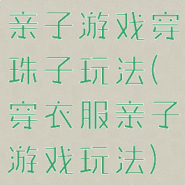 亲子游戏穿珠子玩法(穿衣服亲子游戏玩法)