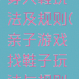 亲子游戏穿大鞋玩法及规则(亲子游戏找鞋子玩法与规则注意事项)