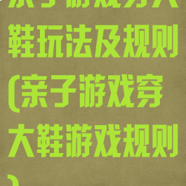 亲子游戏穿大鞋玩法及规则(亲子游戏穿大鞋游戏规则)
