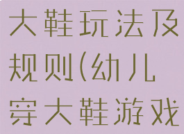 亲子游戏穿大鞋玩法及规则(幼儿穿大鞋游戏规则)