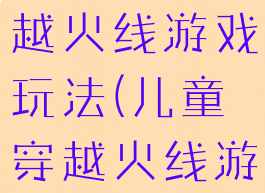 亲子游戏穿越火线游戏玩法(儿童穿越火线游戏玩法)