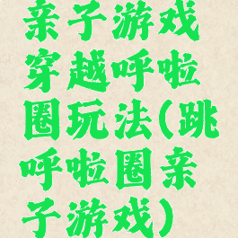 亲子游戏穿越呼啦圈玩法(跳呼啦圈亲子游戏)