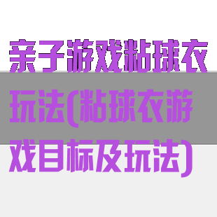 亲子游戏粘球衣玩法(粘球衣游戏目标及玩法)
