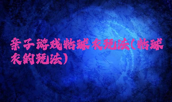 亲子游戏粘球衣玩法(粘球衣的玩法)