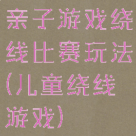 亲子游戏绕线比赛玩法(儿童绕线游戏)