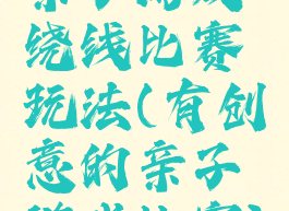 亲子游戏绕线比赛玩法(有创意的亲子游戏比赛)