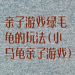 亲子游戏绿毛龟的玩法(小乌龟亲子游戏)