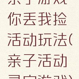 亲子游戏你丢我捡活动玩法(亲子活动寻宝游戏)