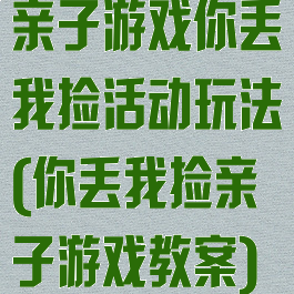 亲子游戏你丢我捡活动玩法(你丢我捡亲子游戏教案)