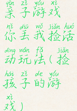 亲子游戏你丢我捡活动玩法(捡孩子的游戏)