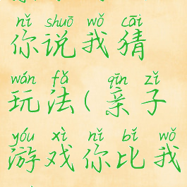 亲子游戏你说我猜玩法(亲子游戏你比我猜)