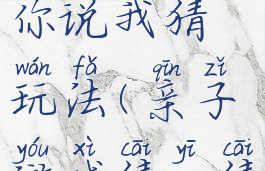 亲子游戏你说我猜玩法(亲子游戏猜一猜)