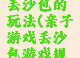 亲子游戏丢沙包的玩法(亲子游戏丢沙包游戏规则)