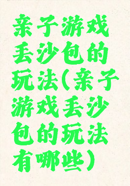 亲子游戏丢沙包的玩法(亲子游戏丢沙包的玩法有哪些)