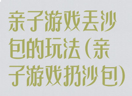亲子游戏丢沙包的玩法(亲子游戏扔沙包)