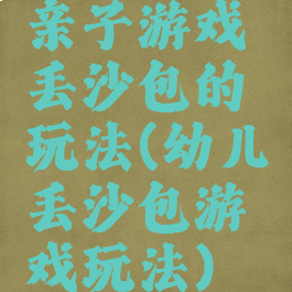 亲子游戏丢沙包的玩法(幼儿丢沙包游戏玩法)