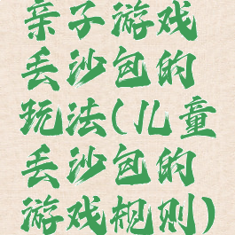 亲子游戏丢沙包的玩法(儿童丢沙包的游戏规则)