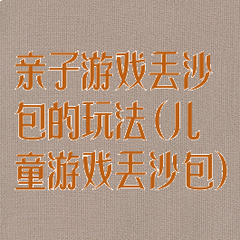 亲子游戏丢沙包的玩法(儿童游戏丢沙包)