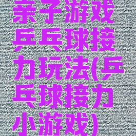 亲子游戏乒乓球接力玩法(乒乓球接力小游戏)