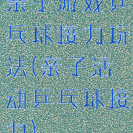 亲子游戏乒乓球接力玩法(亲子活动乒乓球接力)