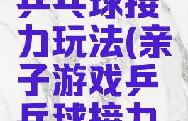 亲子游戏乒乓球接力玩法(亲子游戏乒乓球接力玩法教案)