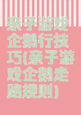 亲子游戏企鹅行技巧(亲子游戏企鹅走路规则)