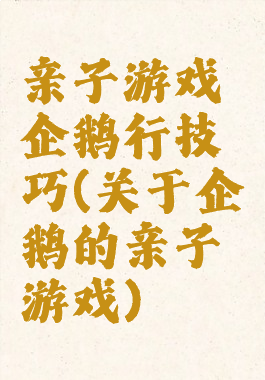 亲子游戏企鹅行技巧(关于企鹅的亲子游戏)