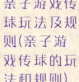 亲子游戏传球玩法及规则(亲子游戏传球的玩法和规则)