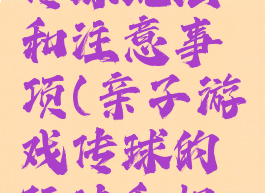 亲子游戏传球玩法和注意事项(亲子游戏传球的玩法和规则)