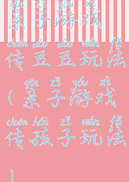 亲子游戏传豆豆玩法(亲子游戏传孩子玩法)