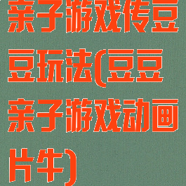 亲子游戏传豆豆玩法(豆豆亲子游戏动画片牛)