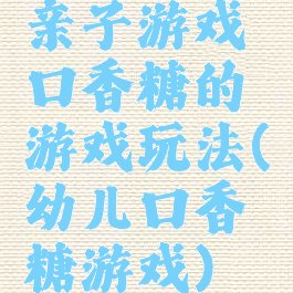 亲子游戏口香糖的游戏玩法(幼儿口香糖游戏)