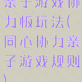 亲子游戏协力板玩法(同心协力亲子游戏规则)