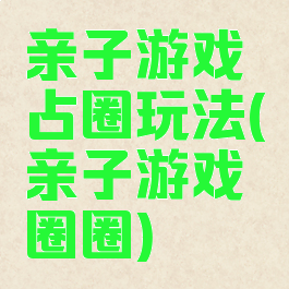 亲子游戏占圈玩法(亲子游戏圈圈)