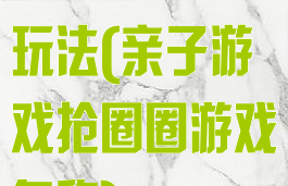 亲子游戏占圈玩法(亲子游戏抢圈圈游戏名称)