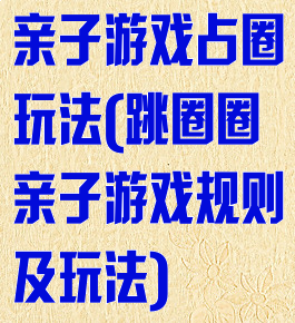 亲子游戏占圈玩法(跳圈圈亲子游戏规则及玩法)