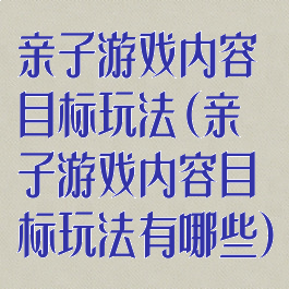 亲子游戏内容目标玩法(亲子游戏内容目标玩法有哪些)