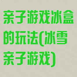 亲子游戏冰盒的玩法(冰雪亲子游戏)