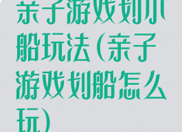 亲子游戏划小船玩法(亲子游戏划船怎么玩)