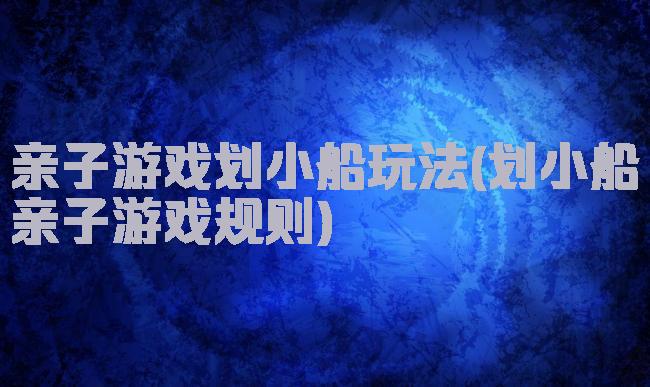 亲子游戏划小船玩法(划小船亲子游戏规则)