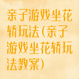 亲子游戏坐花轿玩法(亲子游戏坐花轿玩法教案)