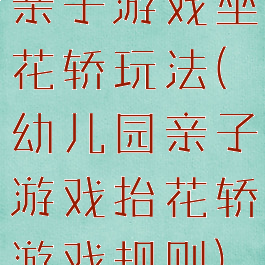 亲子游戏坐花轿玩法(幼儿园亲子游戏抬花轿游戏规则)