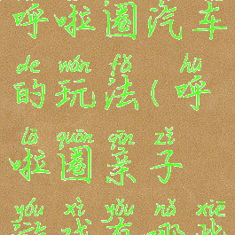 亲子游戏呼啦圈汽车的玩法(呼啦圈亲子游戏有哪些)