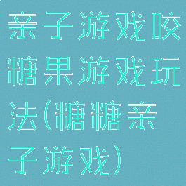 亲子游戏咬糖果游戏玩法(糖糖亲子游戏)