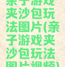 亲子游戏夹沙包玩法图片(亲子游戏夹沙包玩法图片视频)