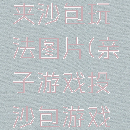 亲子游戏夹沙包玩法图片(亲子游戏投沙包游戏教案)