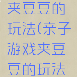 亲子游戏夹豆豆的玩法(亲子游戏夹豆豆的玩法教案)